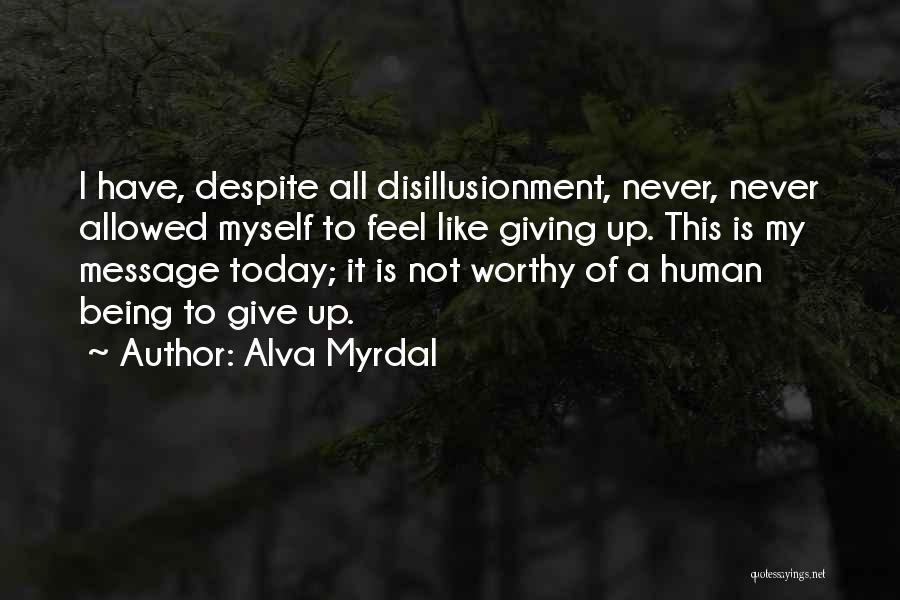 Alva Myrdal Quotes: I Have, Despite All Disillusionment, Never, Never Allowed Myself To Feel Like Giving Up. This Is My Message Today; It