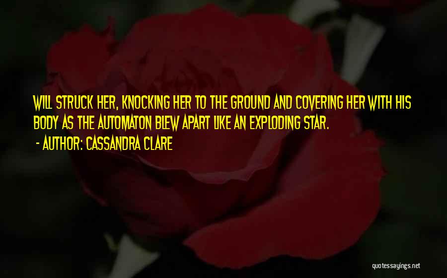 Cassandra Clare Quotes: Will Struck Her, Knocking Her To The Ground And Covering Her With His Body As The Automaton Blew Apart Like