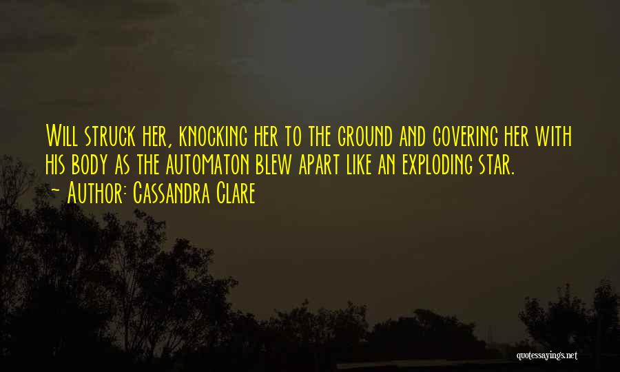 Cassandra Clare Quotes: Will Struck Her, Knocking Her To The Ground And Covering Her With His Body As The Automaton Blew Apart Like