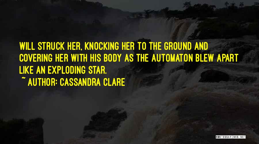 Cassandra Clare Quotes: Will Struck Her, Knocking Her To The Ground And Covering Her With His Body As The Automaton Blew Apart Like
