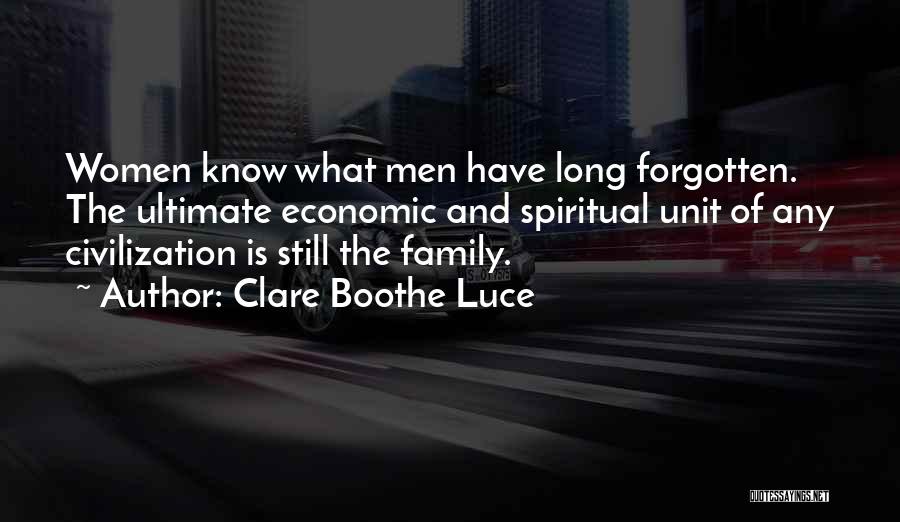 Clare Boothe Luce Quotes: Women Know What Men Have Long Forgotten. The Ultimate Economic And Spiritual Unit Of Any Civilization Is Still The Family.