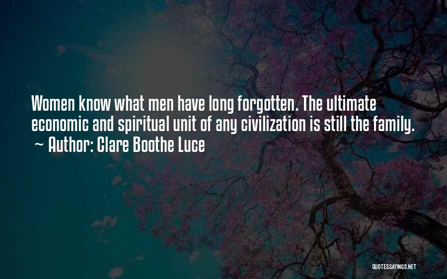 Clare Boothe Luce Quotes: Women Know What Men Have Long Forgotten. The Ultimate Economic And Spiritual Unit Of Any Civilization Is Still The Family.