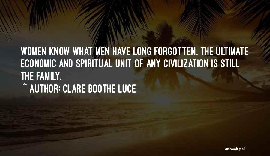 Clare Boothe Luce Quotes: Women Know What Men Have Long Forgotten. The Ultimate Economic And Spiritual Unit Of Any Civilization Is Still The Family.