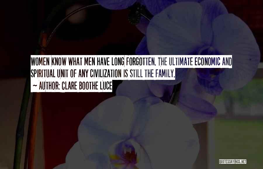 Clare Boothe Luce Quotes: Women Know What Men Have Long Forgotten. The Ultimate Economic And Spiritual Unit Of Any Civilization Is Still The Family.