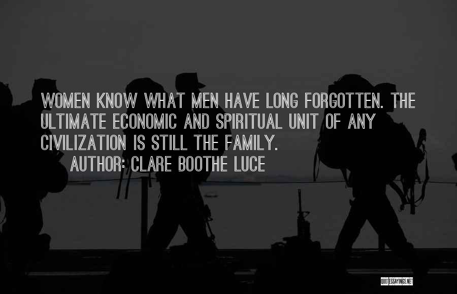 Clare Boothe Luce Quotes: Women Know What Men Have Long Forgotten. The Ultimate Economic And Spiritual Unit Of Any Civilization Is Still The Family.