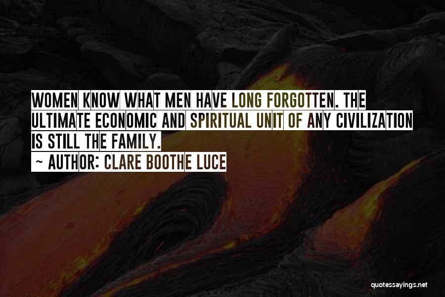 Clare Boothe Luce Quotes: Women Know What Men Have Long Forgotten. The Ultimate Economic And Spiritual Unit Of Any Civilization Is Still The Family.