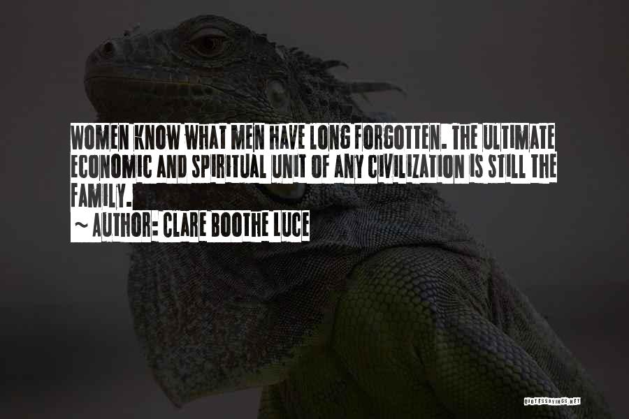 Clare Boothe Luce Quotes: Women Know What Men Have Long Forgotten. The Ultimate Economic And Spiritual Unit Of Any Civilization Is Still The Family.