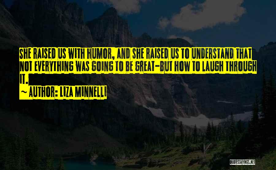 Liza Minnelli Quotes: She Raised Us With Humor, And She Raised Us To Understand That Not Everything Was Going To Be Great-but How