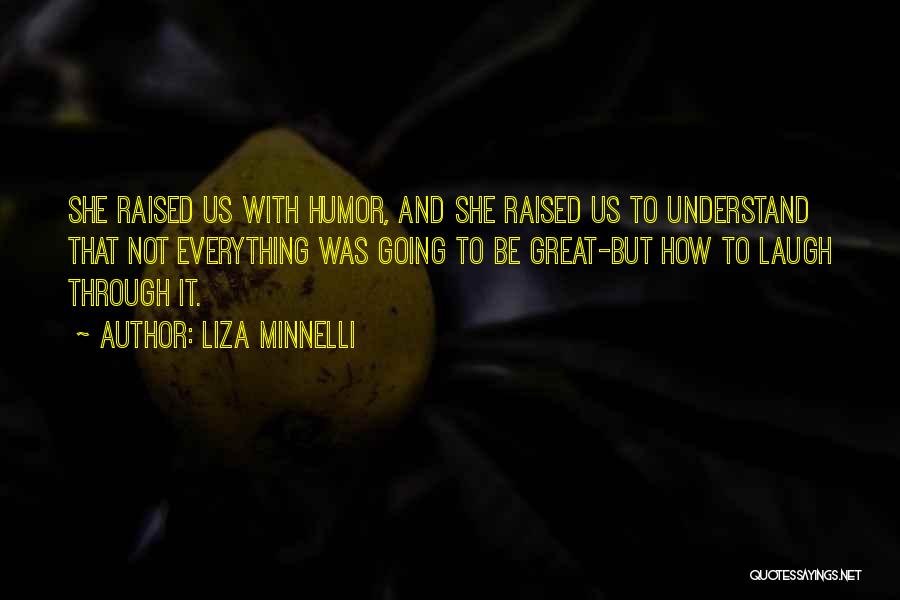 Liza Minnelli Quotes: She Raised Us With Humor, And She Raised Us To Understand That Not Everything Was Going To Be Great-but How