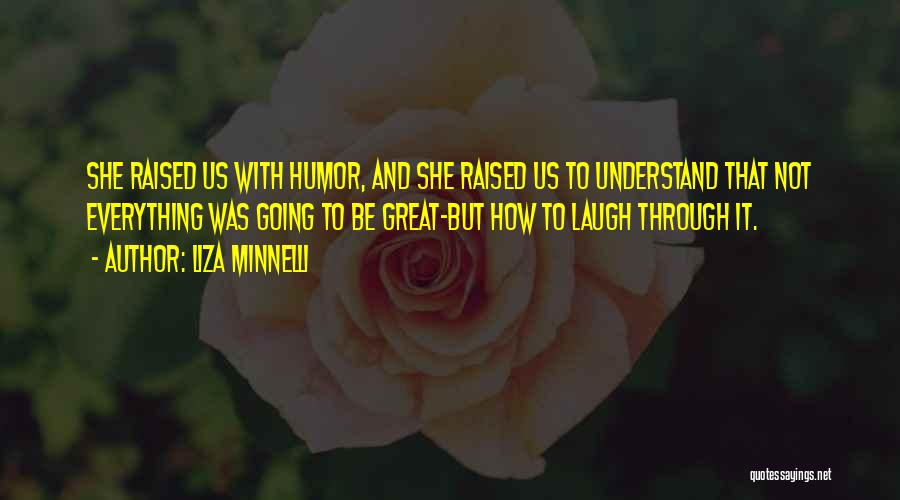 Liza Minnelli Quotes: She Raised Us With Humor, And She Raised Us To Understand That Not Everything Was Going To Be Great-but How