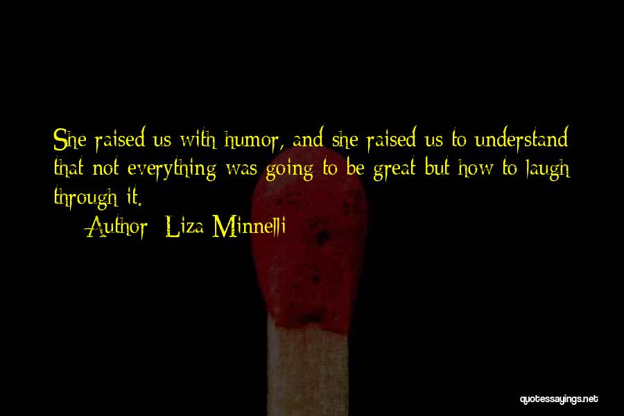Liza Minnelli Quotes: She Raised Us With Humor, And She Raised Us To Understand That Not Everything Was Going To Be Great-but How