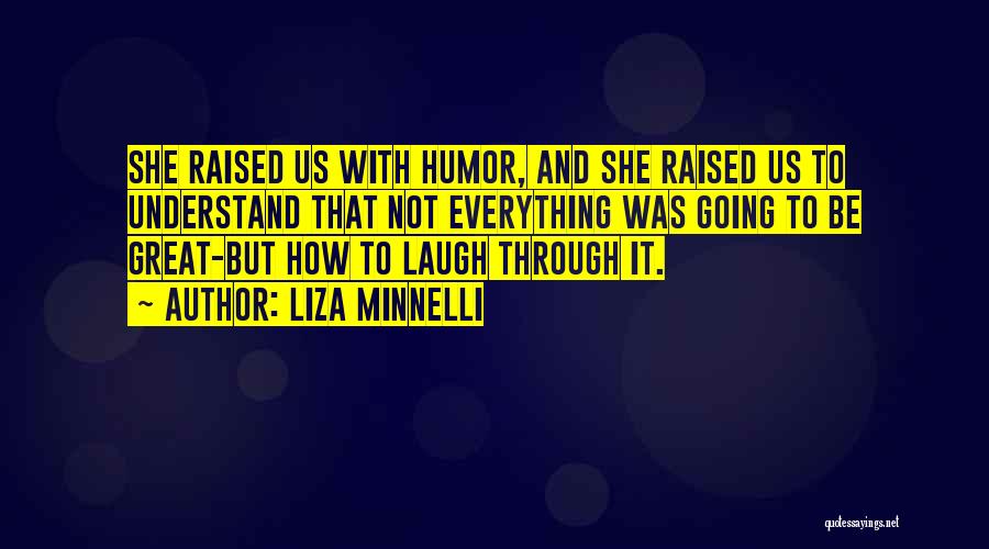 Liza Minnelli Quotes: She Raised Us With Humor, And She Raised Us To Understand That Not Everything Was Going To Be Great-but How