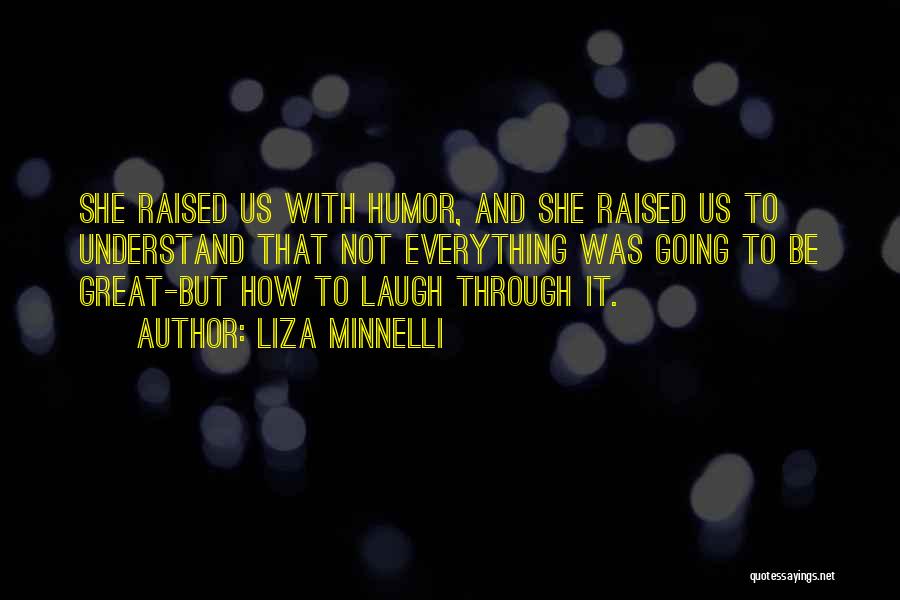 Liza Minnelli Quotes: She Raised Us With Humor, And She Raised Us To Understand That Not Everything Was Going To Be Great-but How