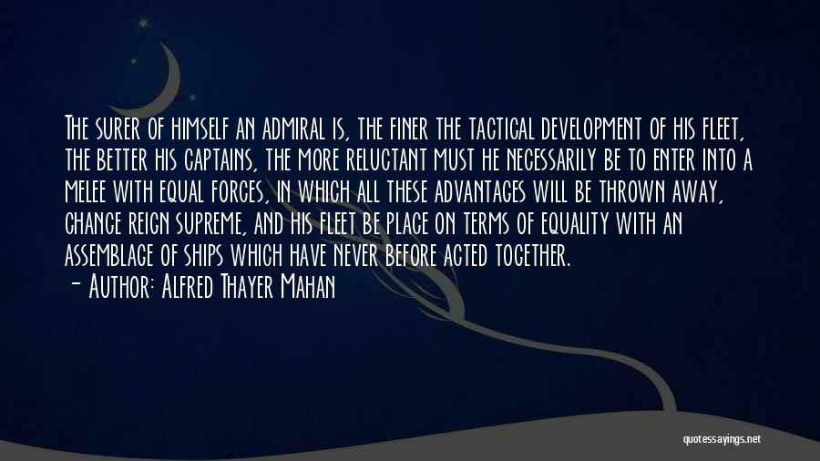 Alfred Thayer Mahan Quotes: The Surer Of Himself An Admiral Is, The Finer The Tactical Development Of His Fleet, The Better His Captains, The