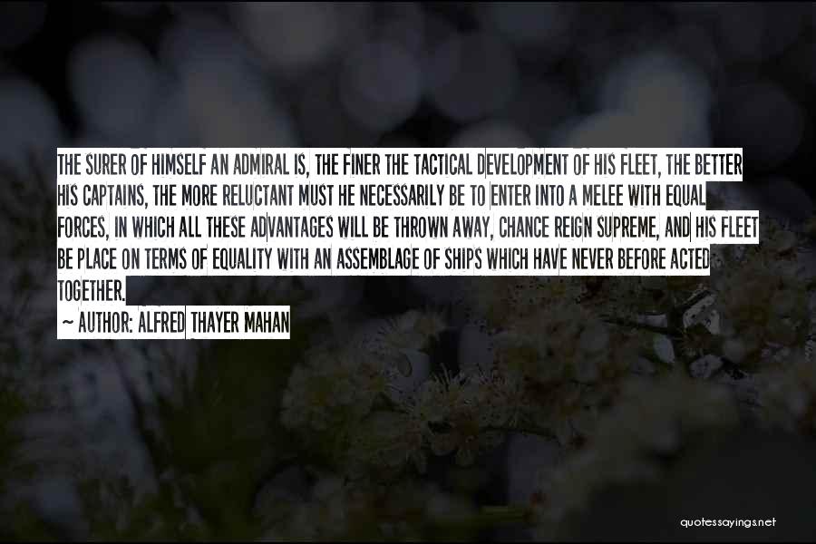 Alfred Thayer Mahan Quotes: The Surer Of Himself An Admiral Is, The Finer The Tactical Development Of His Fleet, The Better His Captains, The