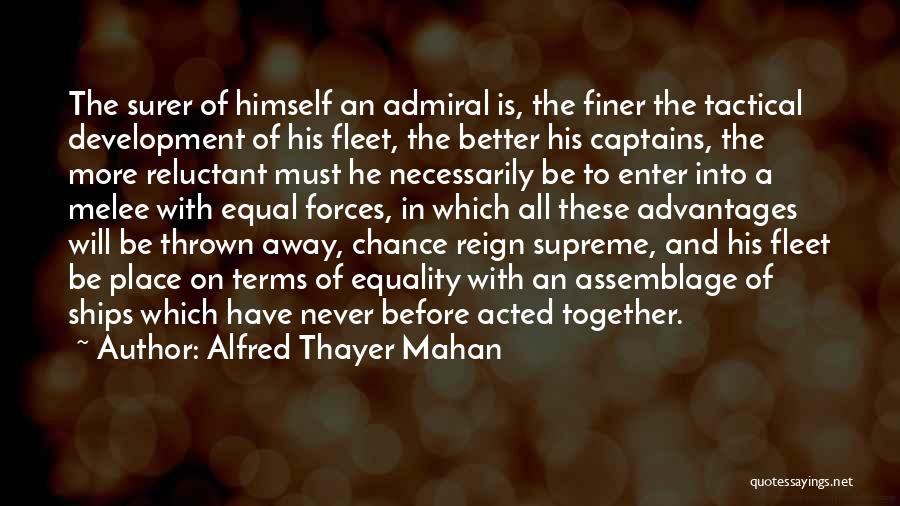 Alfred Thayer Mahan Quotes: The Surer Of Himself An Admiral Is, The Finer The Tactical Development Of His Fleet, The Better His Captains, The