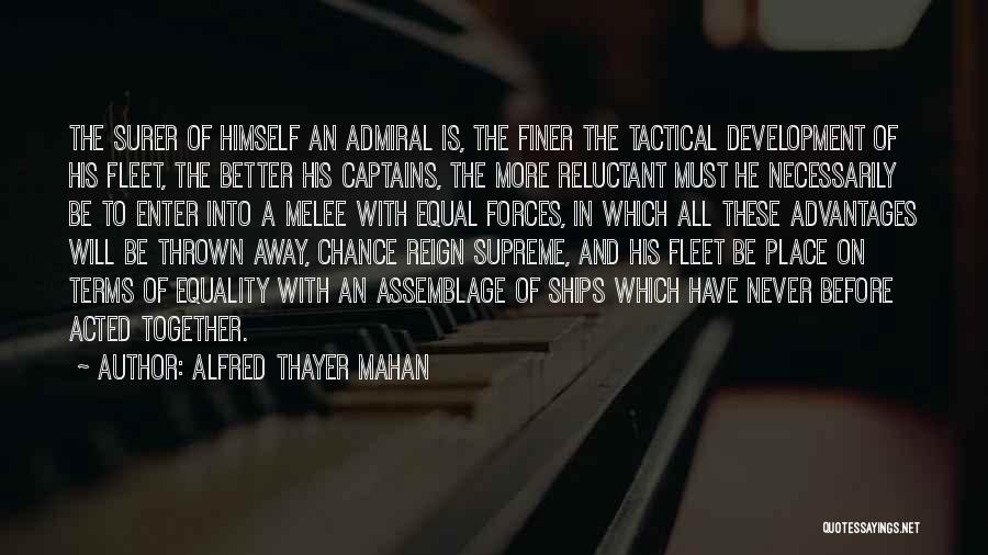 Alfred Thayer Mahan Quotes: The Surer Of Himself An Admiral Is, The Finer The Tactical Development Of His Fleet, The Better His Captains, The