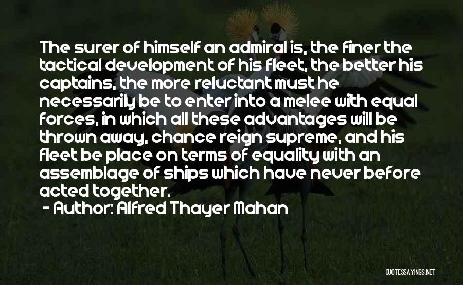 Alfred Thayer Mahan Quotes: The Surer Of Himself An Admiral Is, The Finer The Tactical Development Of His Fleet, The Better His Captains, The