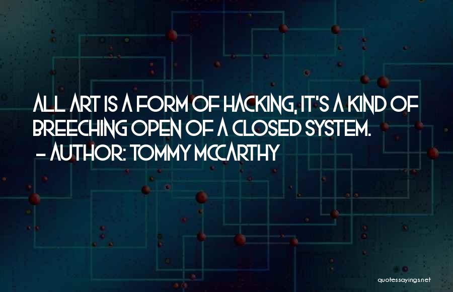 Tommy McCarthy Quotes: All Art Is A Form Of Hacking, It's A Kind Of Breeching Open Of A Closed System.