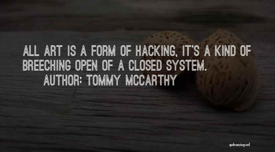 Tommy McCarthy Quotes: All Art Is A Form Of Hacking, It's A Kind Of Breeching Open Of A Closed System.