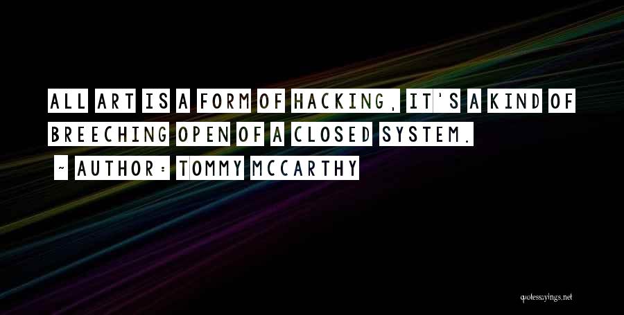 Tommy McCarthy Quotes: All Art Is A Form Of Hacking, It's A Kind Of Breeching Open Of A Closed System.