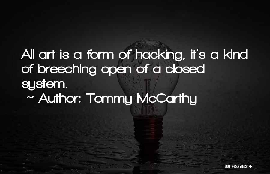 Tommy McCarthy Quotes: All Art Is A Form Of Hacking, It's A Kind Of Breeching Open Of A Closed System.