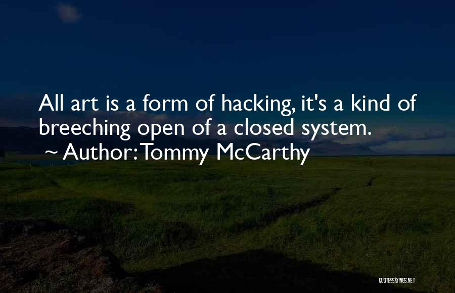 Tommy McCarthy Quotes: All Art Is A Form Of Hacking, It's A Kind Of Breeching Open Of A Closed System.
