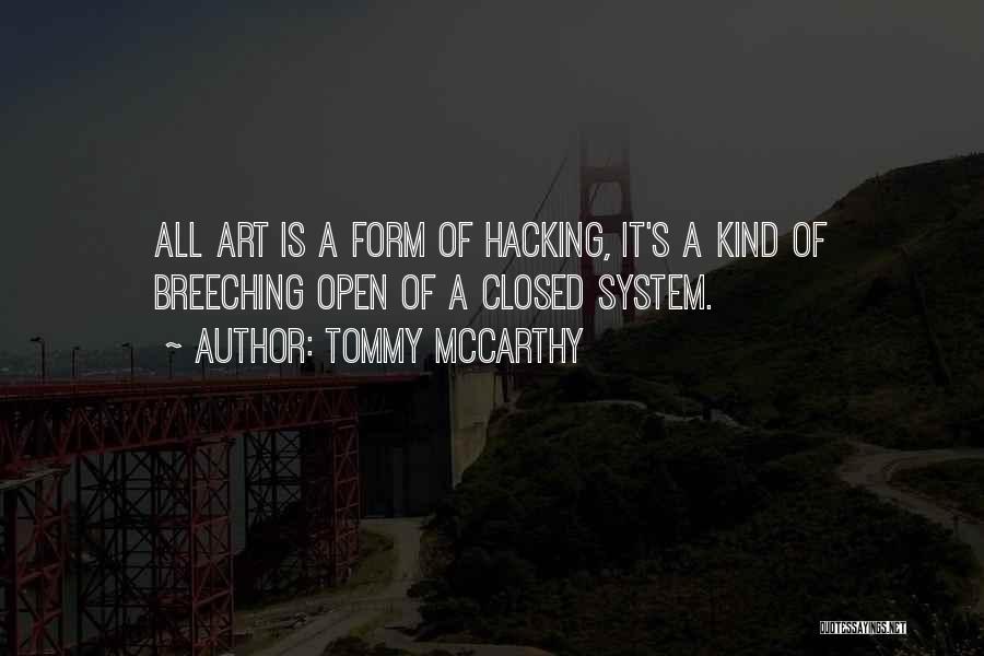 Tommy McCarthy Quotes: All Art Is A Form Of Hacking, It's A Kind Of Breeching Open Of A Closed System.