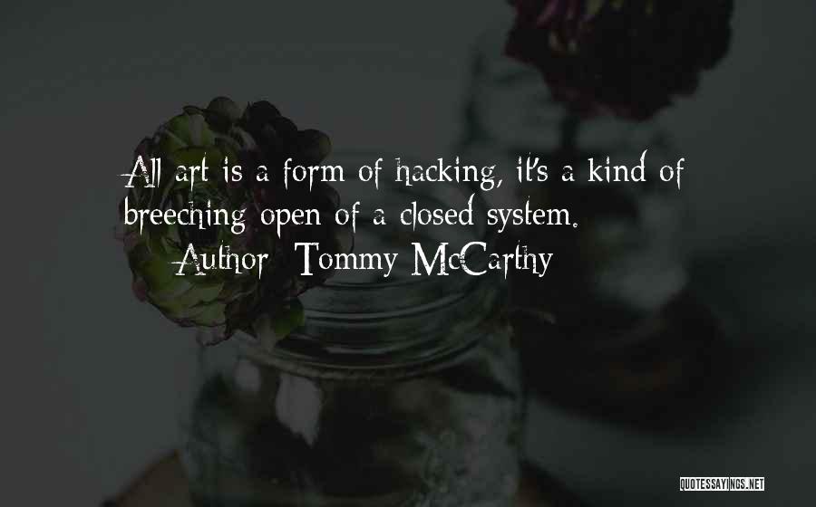 Tommy McCarthy Quotes: All Art Is A Form Of Hacking, It's A Kind Of Breeching Open Of A Closed System.