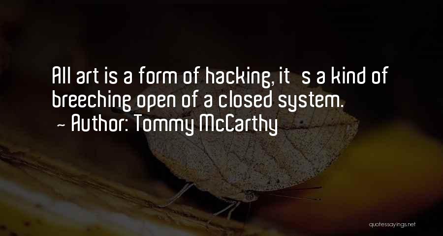 Tommy McCarthy Quotes: All Art Is A Form Of Hacking, It's A Kind Of Breeching Open Of A Closed System.