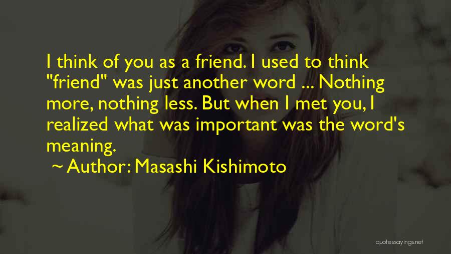 Masashi Kishimoto Quotes: I Think Of You As A Friend. I Used To Think Friend Was Just Another Word ... Nothing More, Nothing