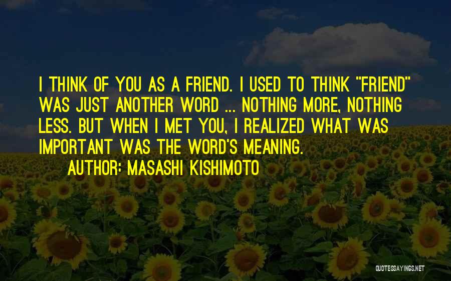 Masashi Kishimoto Quotes: I Think Of You As A Friend. I Used To Think Friend Was Just Another Word ... Nothing More, Nothing