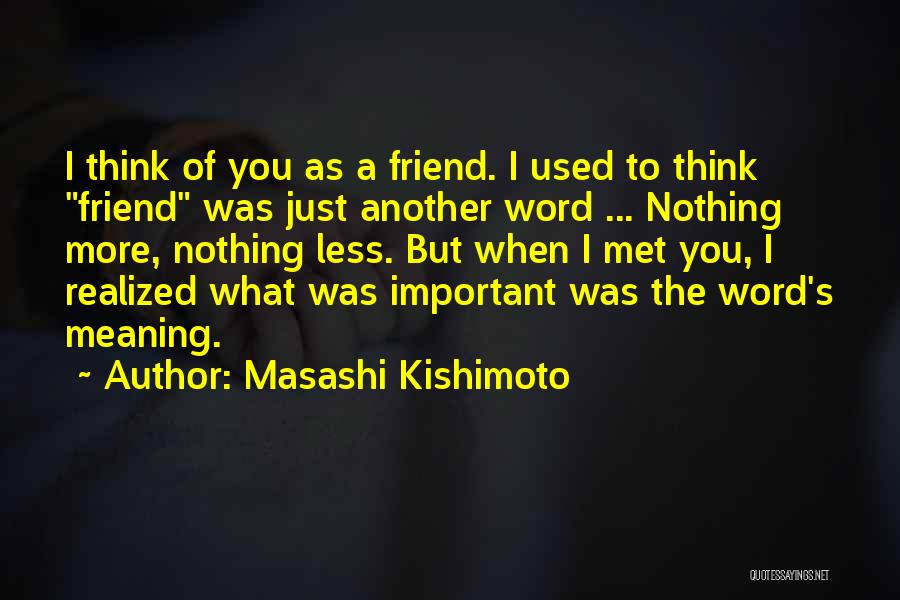 Masashi Kishimoto Quotes: I Think Of You As A Friend. I Used To Think Friend Was Just Another Word ... Nothing More, Nothing