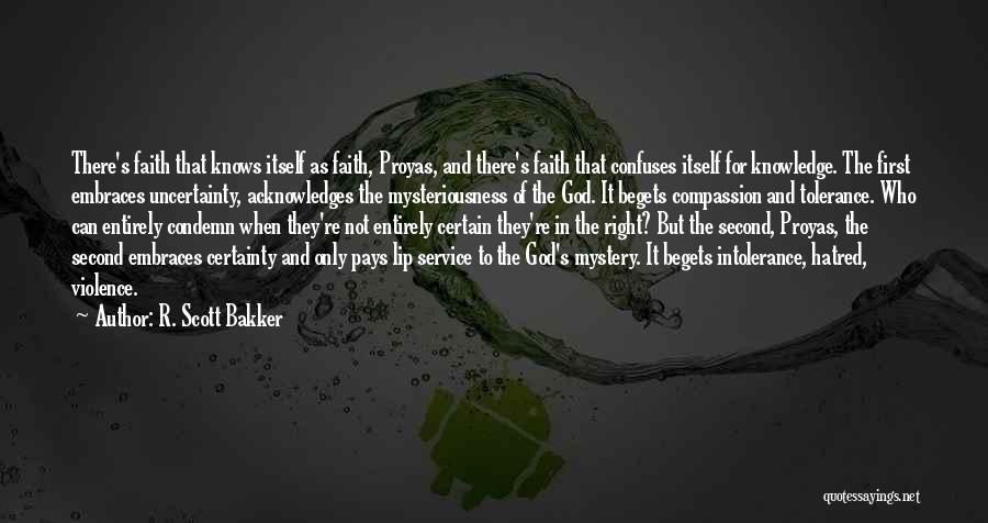 R. Scott Bakker Quotes: There's Faith That Knows Itself As Faith, Proyas, And There's Faith That Confuses Itself For Knowledge. The First Embraces Uncertainty,