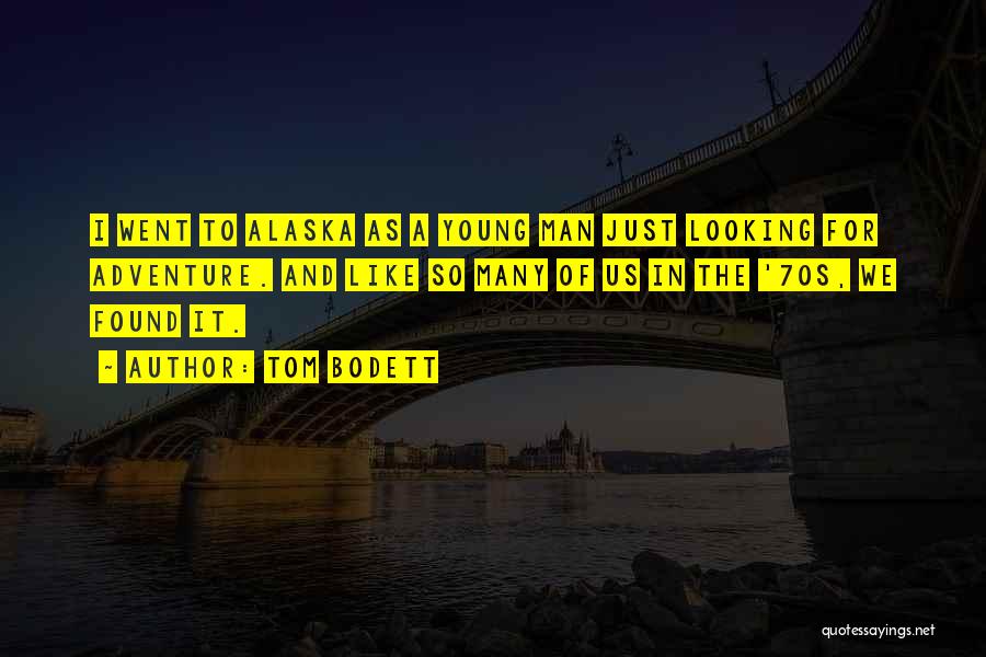 Tom Bodett Quotes: I Went To Alaska As A Young Man Just Looking For Adventure. And Like So Many Of Us In The