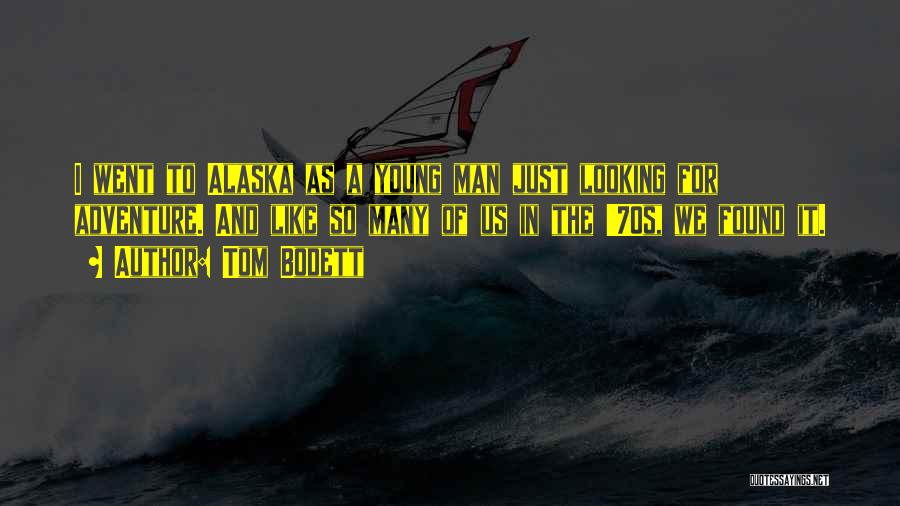 Tom Bodett Quotes: I Went To Alaska As A Young Man Just Looking For Adventure. And Like So Many Of Us In The