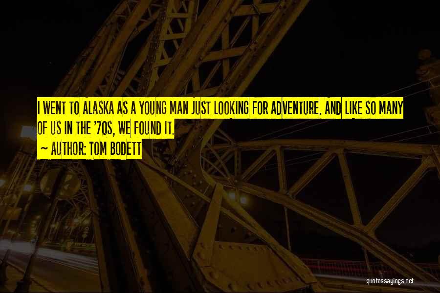 Tom Bodett Quotes: I Went To Alaska As A Young Man Just Looking For Adventure. And Like So Many Of Us In The