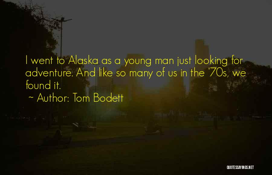 Tom Bodett Quotes: I Went To Alaska As A Young Man Just Looking For Adventure. And Like So Many Of Us In The