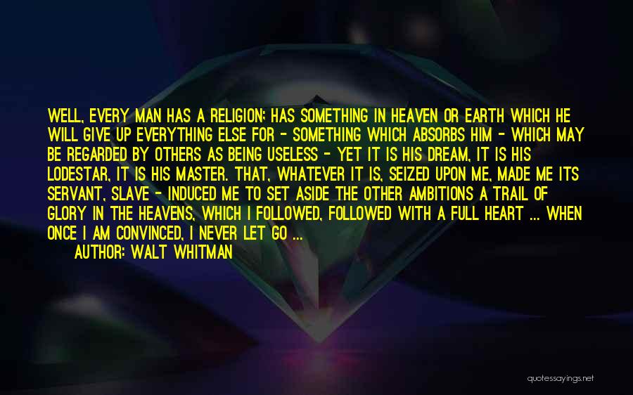 Walt Whitman Quotes: Well, Every Man Has A Religion; Has Something In Heaven Or Earth Which He Will Give Up Everything Else For