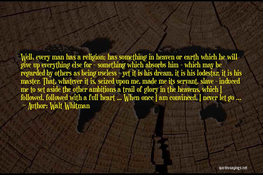 Walt Whitman Quotes: Well, Every Man Has A Religion; Has Something In Heaven Or Earth Which He Will Give Up Everything Else For