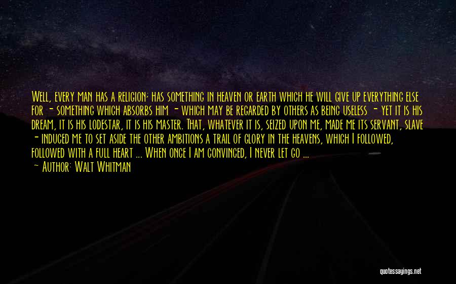 Walt Whitman Quotes: Well, Every Man Has A Religion; Has Something In Heaven Or Earth Which He Will Give Up Everything Else For