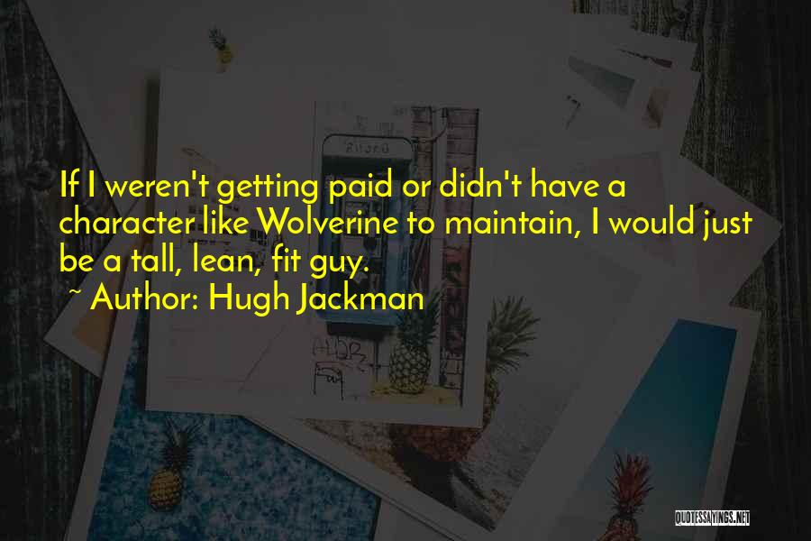 Hugh Jackman Quotes: If I Weren't Getting Paid Or Didn't Have A Character Like Wolverine To Maintain, I Would Just Be A Tall,