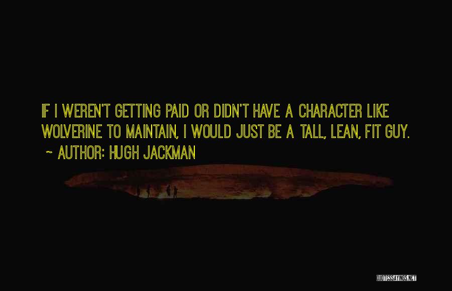 Hugh Jackman Quotes: If I Weren't Getting Paid Or Didn't Have A Character Like Wolverine To Maintain, I Would Just Be A Tall,