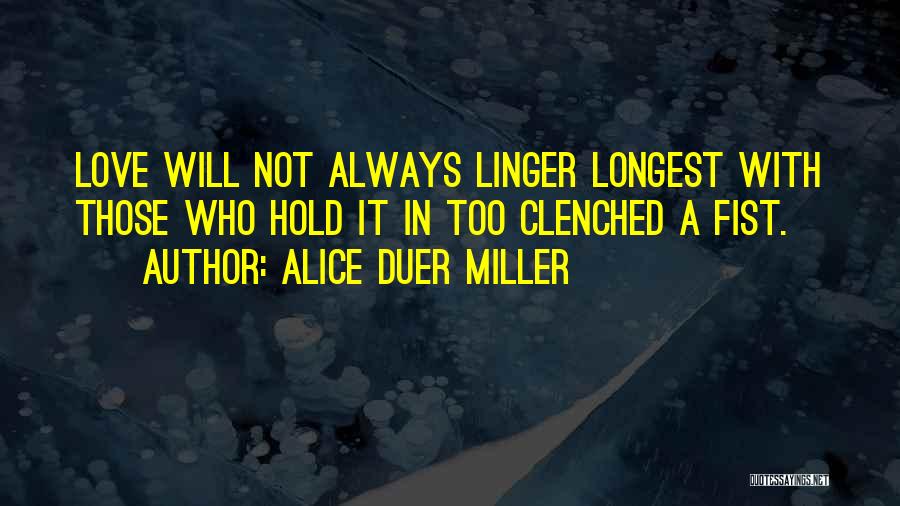 Alice Duer Miller Quotes: Love Will Not Always Linger Longest With Those Who Hold It In Too Clenched A Fist.