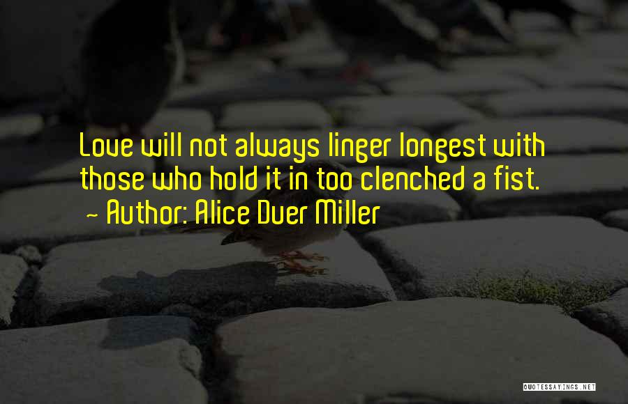 Alice Duer Miller Quotes: Love Will Not Always Linger Longest With Those Who Hold It In Too Clenched A Fist.