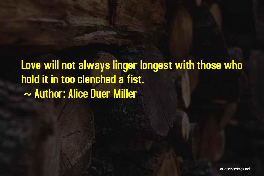 Alice Duer Miller Quotes: Love Will Not Always Linger Longest With Those Who Hold It In Too Clenched A Fist.