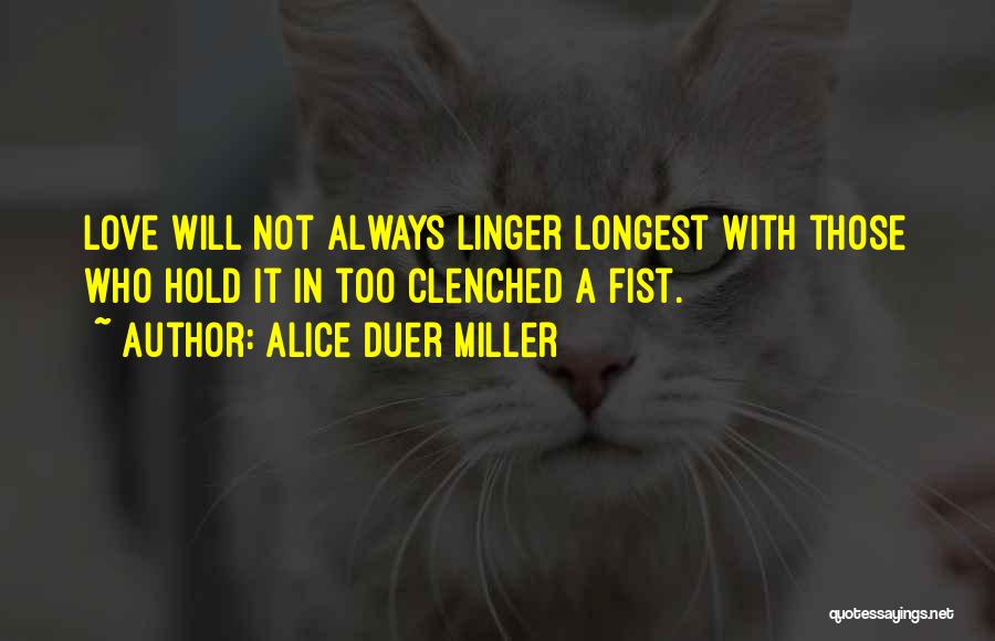 Alice Duer Miller Quotes: Love Will Not Always Linger Longest With Those Who Hold It In Too Clenched A Fist.