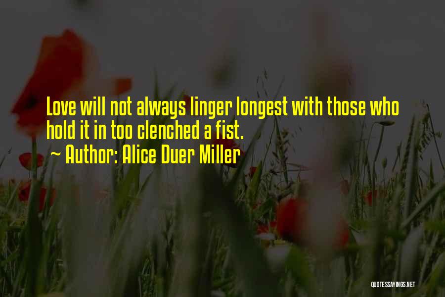 Alice Duer Miller Quotes: Love Will Not Always Linger Longest With Those Who Hold It In Too Clenched A Fist.