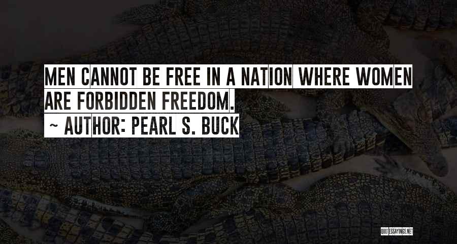 Pearl S. Buck Quotes: Men Cannot Be Free In A Nation Where Women Are Forbidden Freedom.