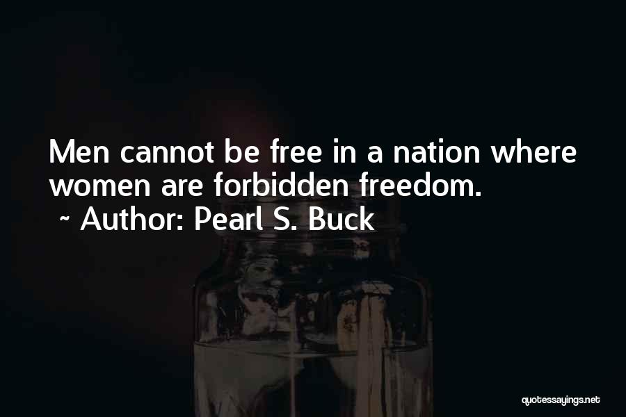 Pearl S. Buck Quotes: Men Cannot Be Free In A Nation Where Women Are Forbidden Freedom.